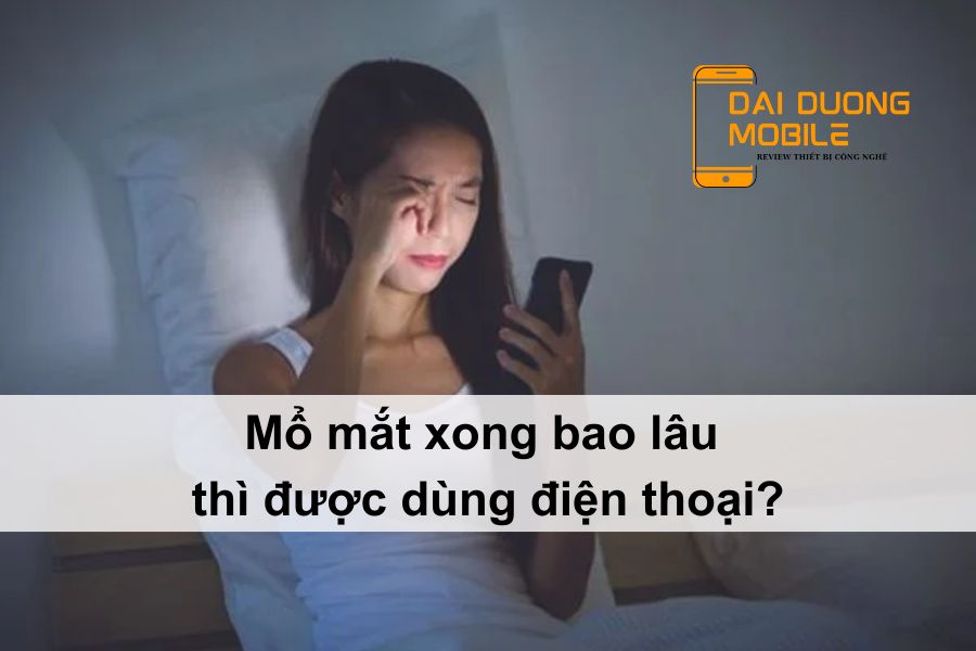 mổ mắt xong bao lâu thì được dùng điện thoại