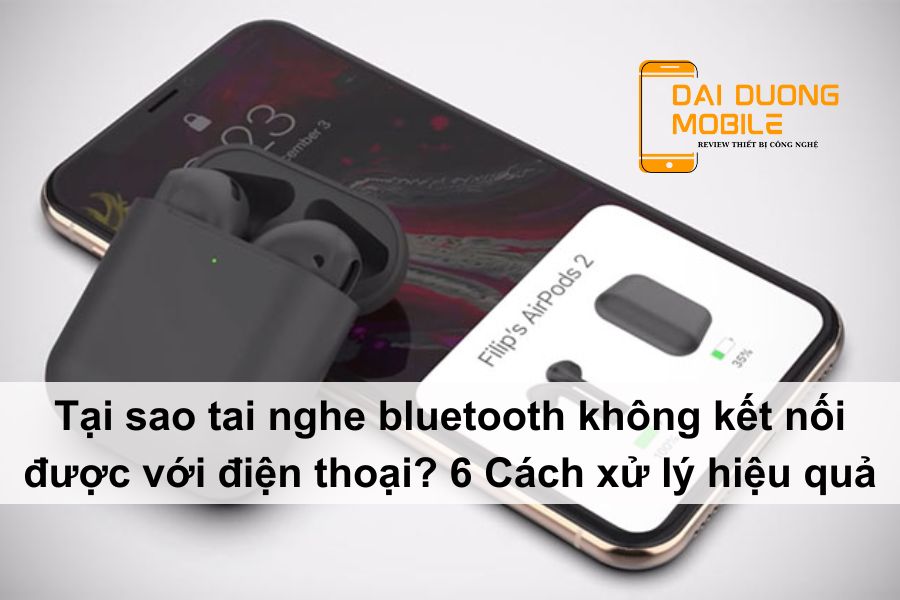 tại sao tai nghe bluetooth không kết nối được với điện thoại